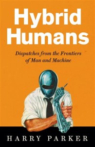 Hybrid Humans - Dispatches from the Frontiers of Man and Machine